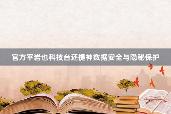 官方平岩也科技台还提神数据安全与隐秘保护